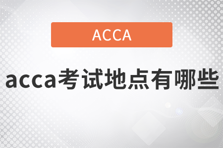 2021年acca考試地點有哪些？