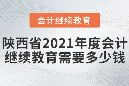 陜西省2021年度會計繼續(xù)教育需要多少錢？