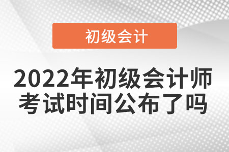 2022年初級(jí)會(huì)計(jì)師考試時(shí)間公布了嗎