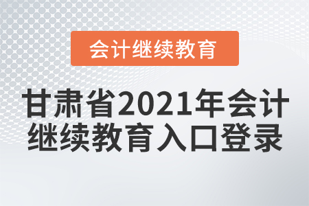 甘肅省2021年會計繼續(xù)教育入口登錄信息