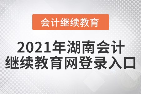 2021年湖南會計繼續(xù)教育網(wǎng)登錄入口