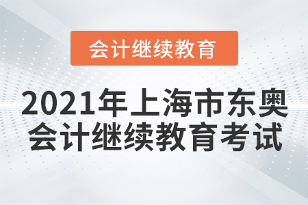 2021年上海市東奧會計繼續(xù)教育考試要求