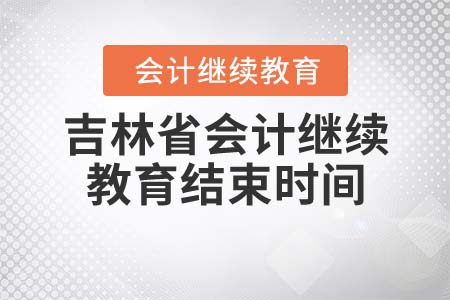 2021年吉林省會(huì)計(jì)繼續(xù)教育結(jié)束時(shí)間