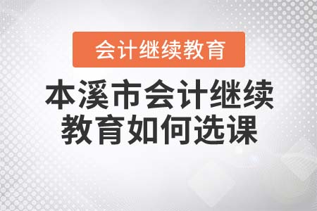 2021年本溪市會計繼續(xù)教育如何選課？