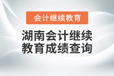 湖南會計繼續(xù)教育成績查詢要求