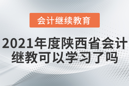 2021年度陜西省會計繼續(xù)教育可以學(xué)習(xí)了嗎？