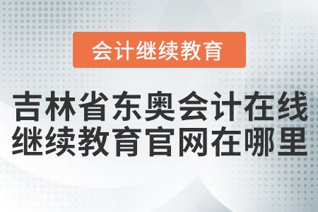 吉林省東奧會計在線繼續(xù)教育官網(wǎng)在哪里？