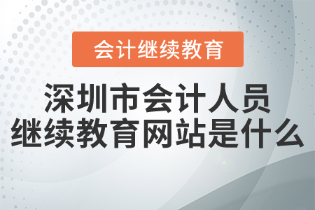 2021年深圳市會計人員繼續(xù)教育網(wǎng)站是什么？