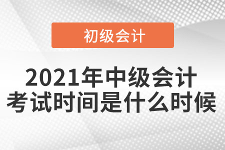 2021年中級(jí)會(huì)計(jì)考試時(shí)間是在什么時(shí)候