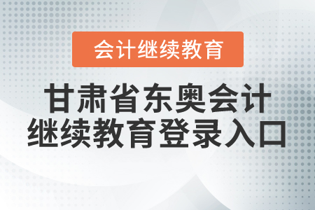 甘肅省東奧會(huì)計(jì)繼續(xù)教育登錄入口