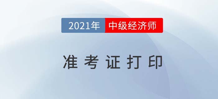 河北2021中級(jí)經(jīng)濟(jì)師準(zhǔn)考證打印時(shí)間及入口