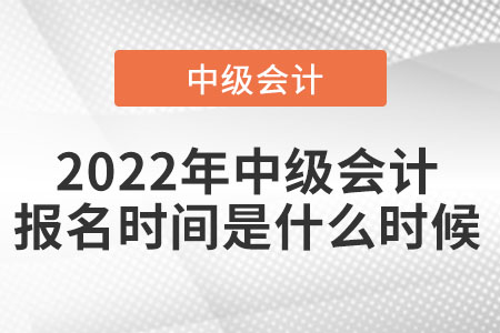 2022年中級(jí)會(huì)計(jì)報(bào)名時(shí)間是什么時(shí)候