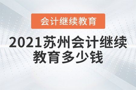 2021蘇州會計繼續(xù)教育多少錢？