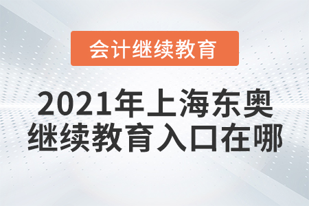 2021年上海東奧會(huì)計(jì)繼續(xù)教育入口在哪？