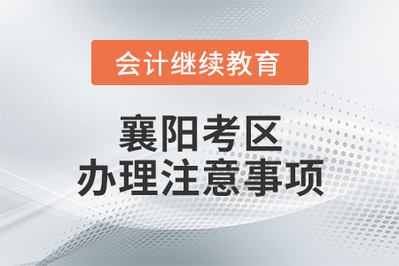 會計(jì)專業(yè)技術(shù)人員繼續(xù)教育學(xué)習(xí)事項(xiàng)及全國會計(jì)專業(yè)技術(shù)初級、中級和高級資格考試（襄陽考區(qū)）辦理注意事項(xiàng)
