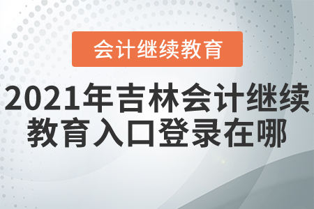 2021年吉林會計繼續(xù)教育入口登錄在哪？