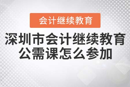 深圳市會計繼續(xù)教育公需課怎么參加？