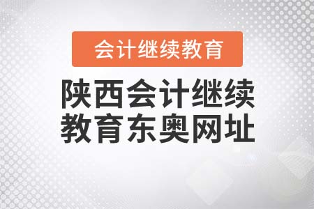 陜西會(huì)計(jì)繼續(xù)教育東奧網(wǎng)址