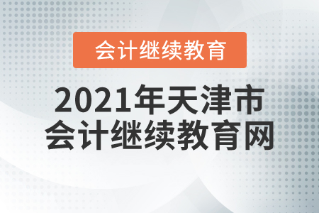 2021年天津市會計繼續(xù)教育網(wǎng)