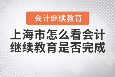 上海市怎么看會計繼續(xù)教育是否完成？