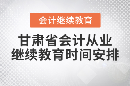 甘肅省會計(jì)從業(yè)繼續(xù)教育時(shí)間安排