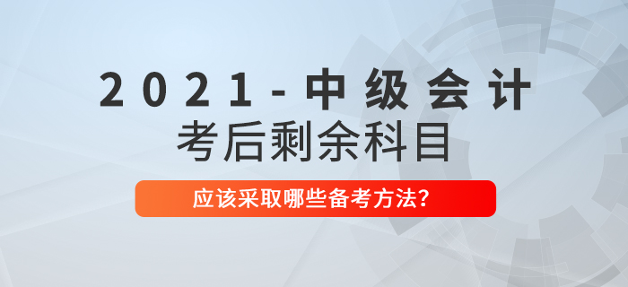 2021年中級(jí)會(huì)計(jì)考試結(jié)束后，剩余科目如何備考？