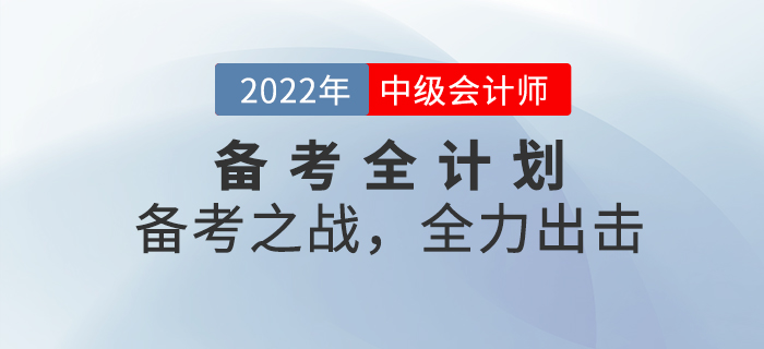 2022年中級會計(jì)考試備考全計(jì)劃！備考之戰(zhàn)，全力出擊！