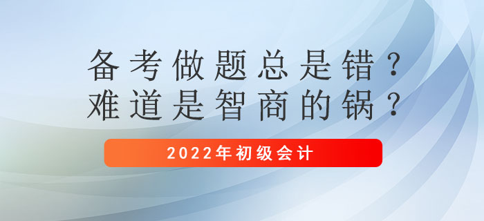 初級會計備考做題總是錯？難道是智商的鍋？