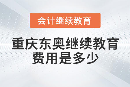 重慶東奧會計(jì)繼續(xù)教育費(fèi)用是多少？