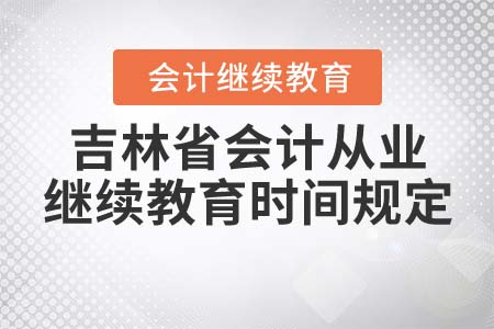 2021年吉林省會(huì)計(jì)從業(yè)繼續(xù)教育時(shí)間規(guī)定