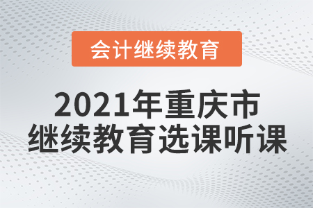 2021年重慶市會計繼續(xù)教育如何選課聽課？