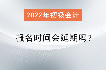 初級會計報名時間會延期嗎？