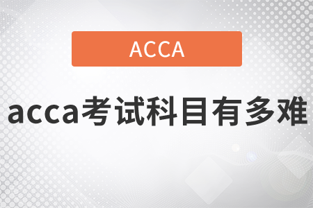 2021年acca考試科目有多難？