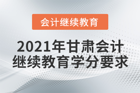 2021年甘肅會計繼續(xù)教育需要多少學(xué)分?