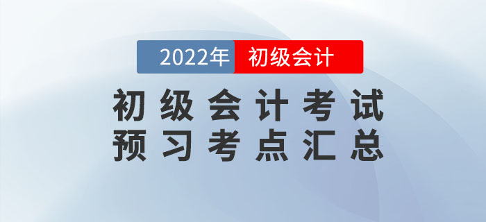 2022年初級(jí)會(huì)計(jì)考試預(yù)習(xí)考點(diǎn)匯總，速來打卡學(xué)習(xí)！