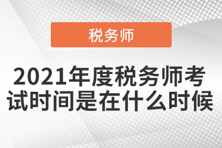 2021年度稅務(wù)師考試時(shí)間是在什么時(shí)候