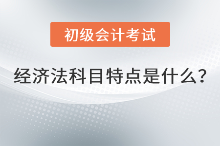 初級會計經(jīng)濟(jì)法科目特點是什么？