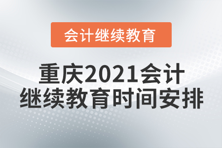 重慶2021會(huì)計(jì)繼續(xù)教育時(shí)間安排