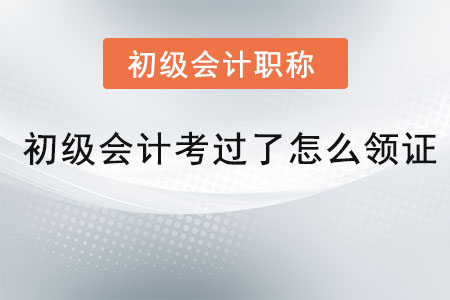 初級(jí)會(huì)計(jì)考過(guò)了怎么領(lǐng)證