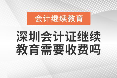 深圳會計證繼續(xù)教育需要收費嗎？