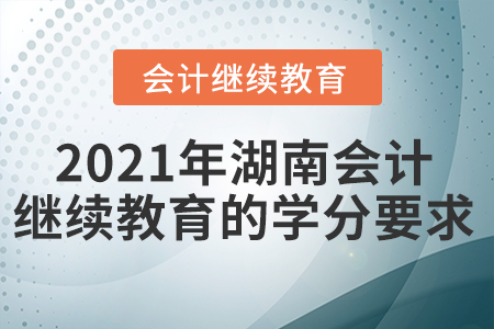 2021年湖南會(huì)計(jì)繼續(xù)教育的學(xué)分要求是什么？
