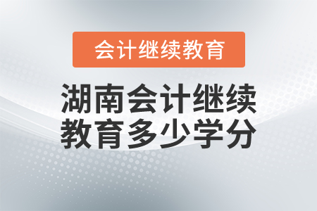 湖南會計繼續(xù)教育多少學(xué)分？