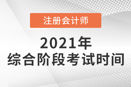 2021注冊會計(jì)師綜合階段考試時(shí)間