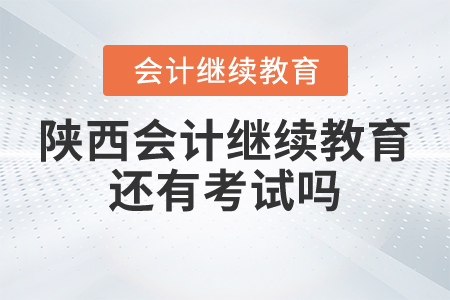 陜西會(huì)計(jì)繼續(xù)教育還有考試嗎？