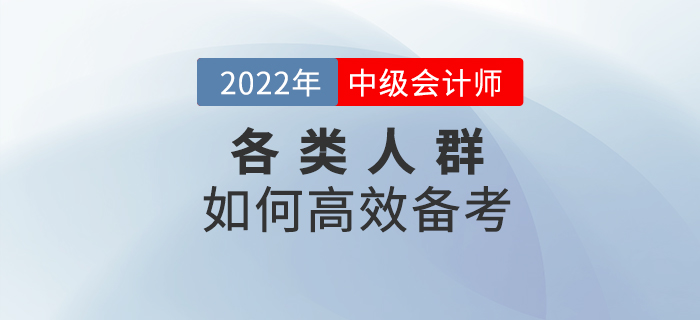 2022年中級(jí)會(huì)計(jì)預(yù)習(xí)階段，各類考生該如何高效備考？