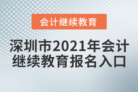 深圳市2021年會計繼續(xù)教育報名入口在哪里？
