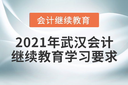 2021年武漢會(huì)計(jì)繼續(xù)教育學(xué)習(xí)要求