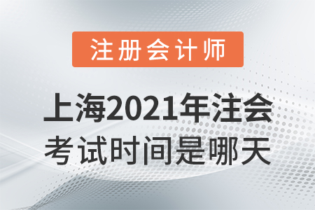 上海市長(zhǎng)寧區(qū)2021年注會(huì)考試時(shí)間是哪天？
