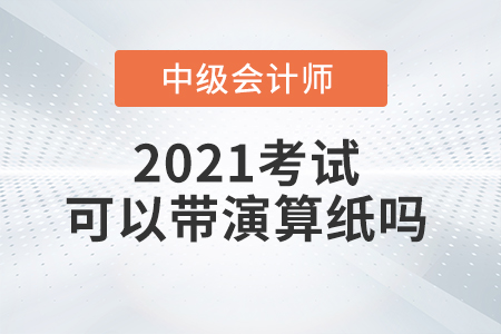 2021年中級(jí)會(huì)計(jì)師考試能自己帶演算紙和筆嗎？