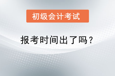 初級(jí)會(huì)計(jì)報(bào)考時(shí)間出了嗎？